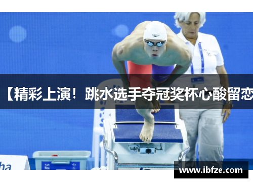 【精彩上演！跳水选手夺冠奖杯心酸留恋】